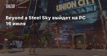 Квест Beyond a Steel Sky выйдет на PC 16 июля